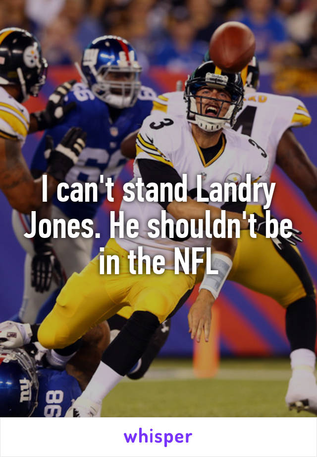 I can't stand Landry Jones. He shouldn't be in the NFL
