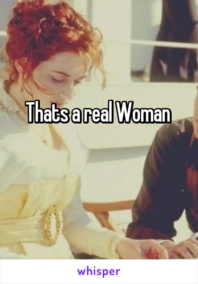 Thats a real Woman 

