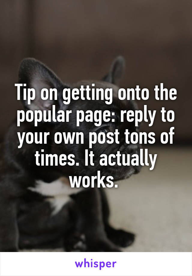 Tip on getting onto the popular page: reply to your own post tons of times. It actually works. 
