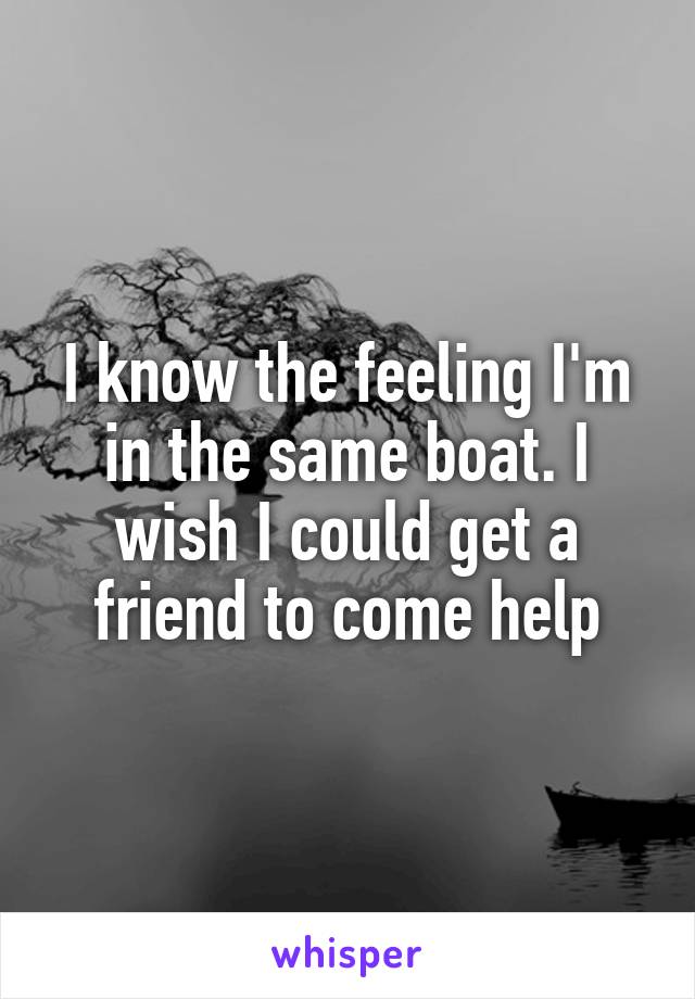 I know the feeling I'm in the same boat. I wish I could get a friend to come help