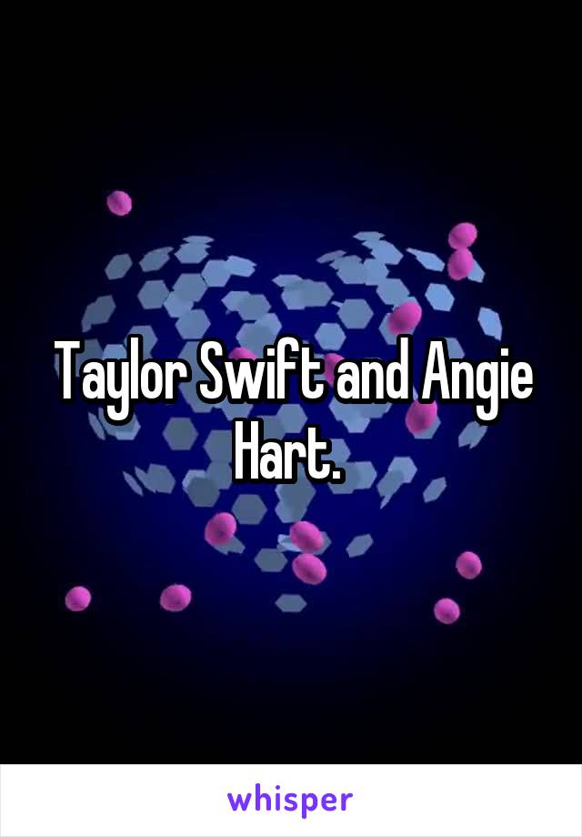 Taylor Swift and Angie Hart. 