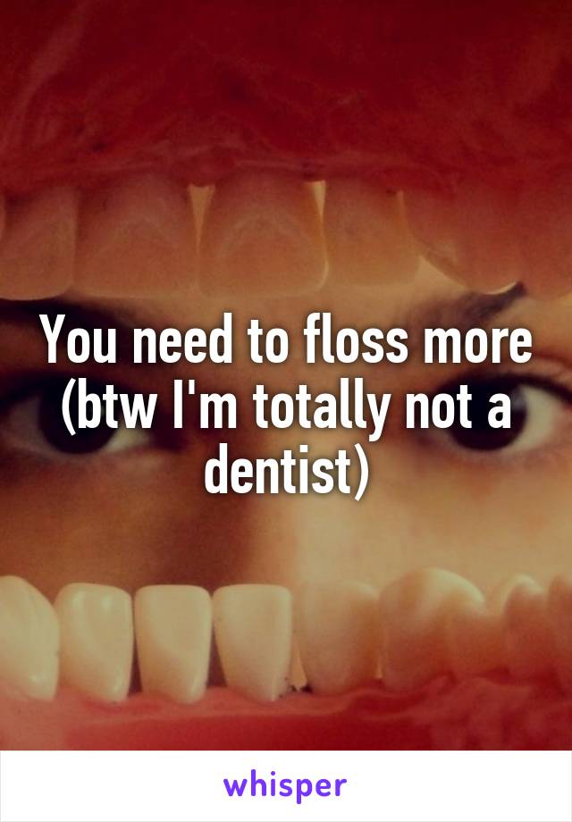 You need to floss more (btw I'm totally not a dentist)