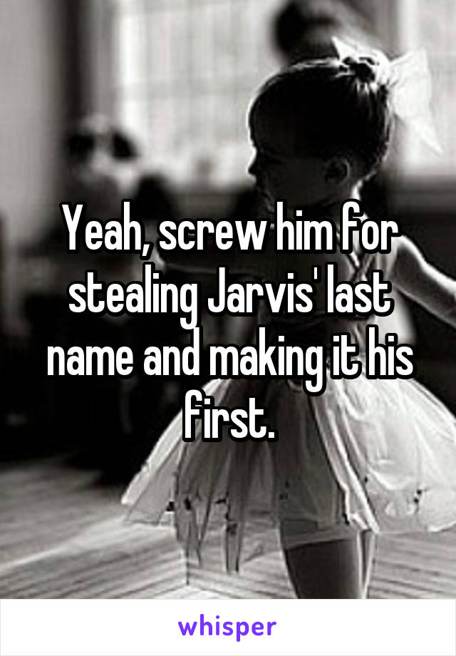 Yeah, screw him for stealing Jarvis' last name and making it his first.