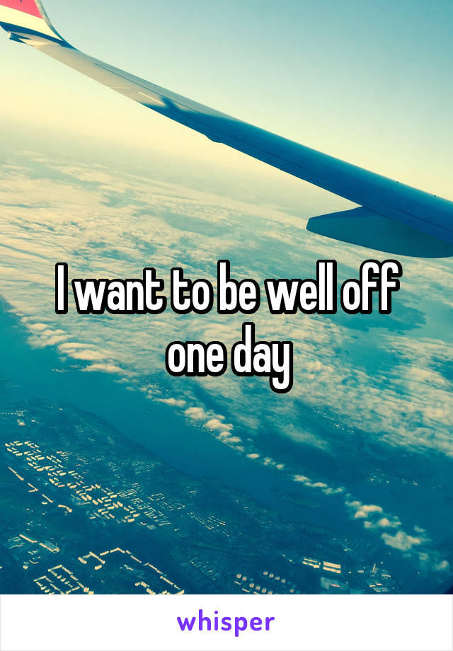 I want to be well off one day