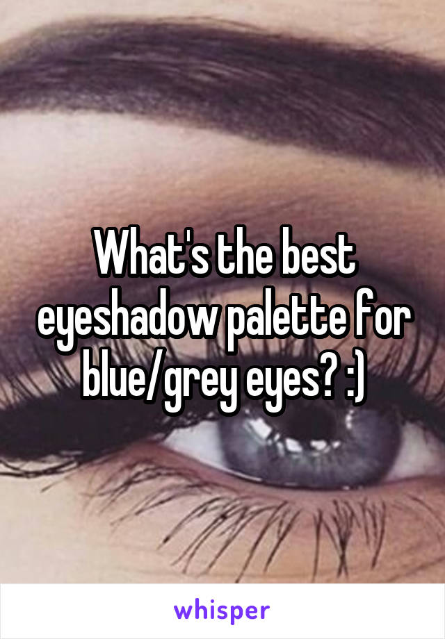 What's the best eyeshadow palette for blue/grey eyes? :)