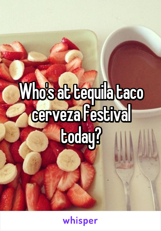 Who's at tequila taco cerveza festival today?