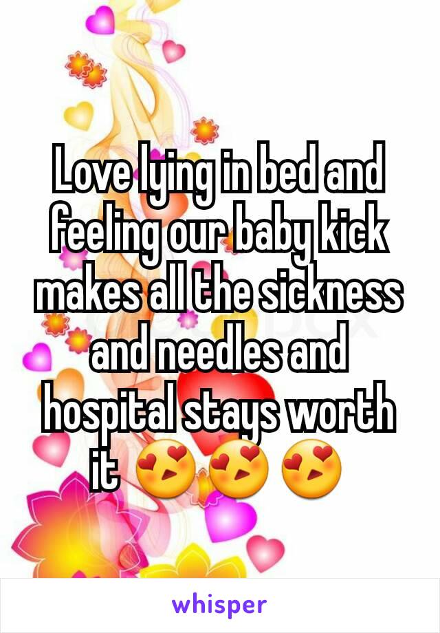 Love lying in bed and feeling our baby kick makes all the sickness and needles and hospital stays worth it 😍😍😍