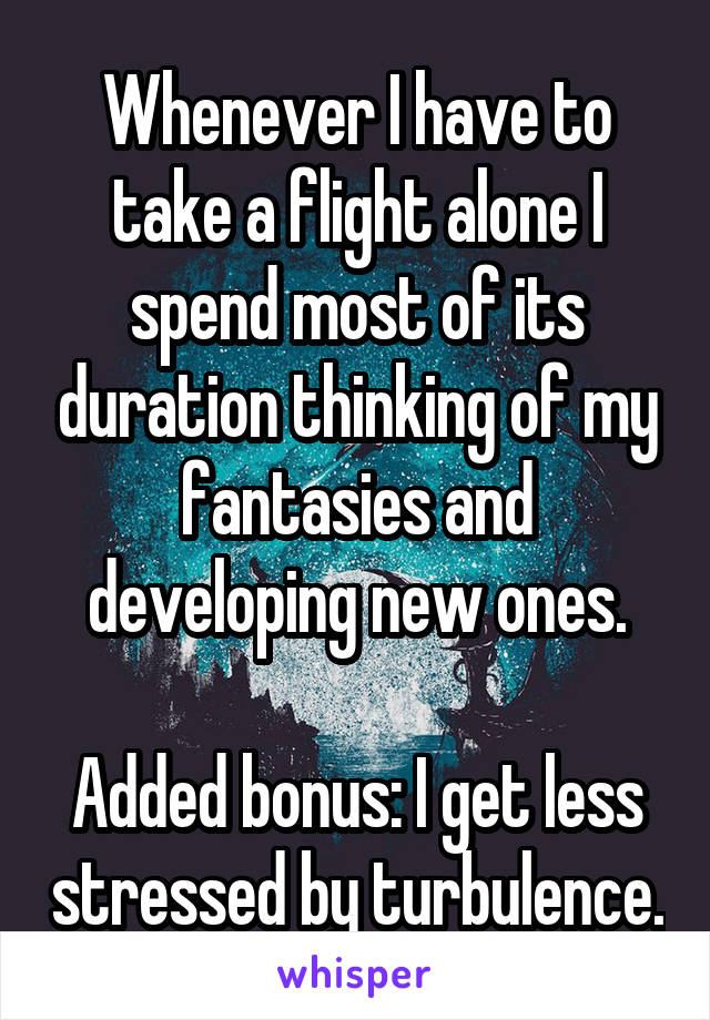 Whenever I have to take a flight alone I spend most of its duration thinking of my fantasies and developing new ones.

Added bonus: I get less stressed by turbulence.