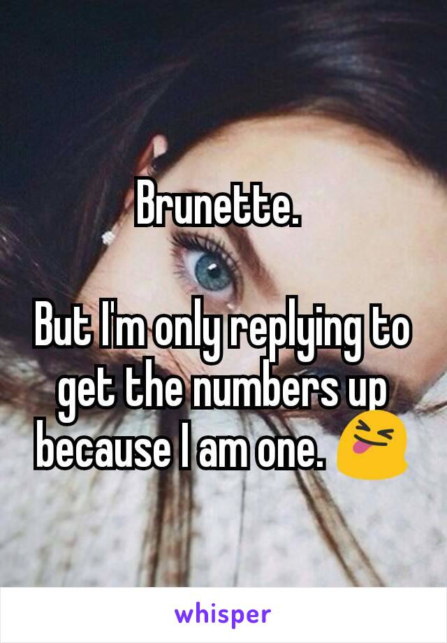 Brunette. 

But I'm only replying to get the numbers up because I am one. 😝