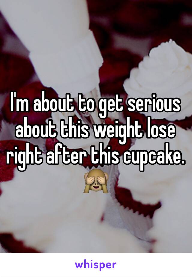 I'm about to get serious about this weight lose right after this cupcake. 🙈