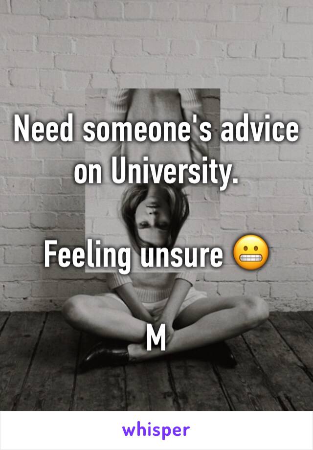 Need someone's advice on University.

Feeling unsure 😬

M