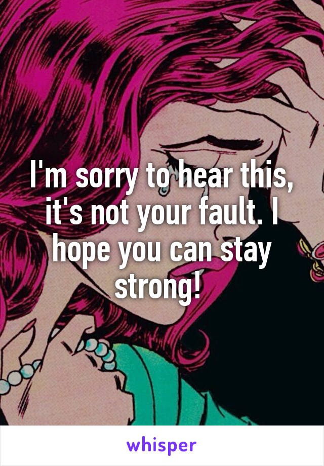 I'm sorry to hear this, it's not your fault. I hope you can stay strong! 