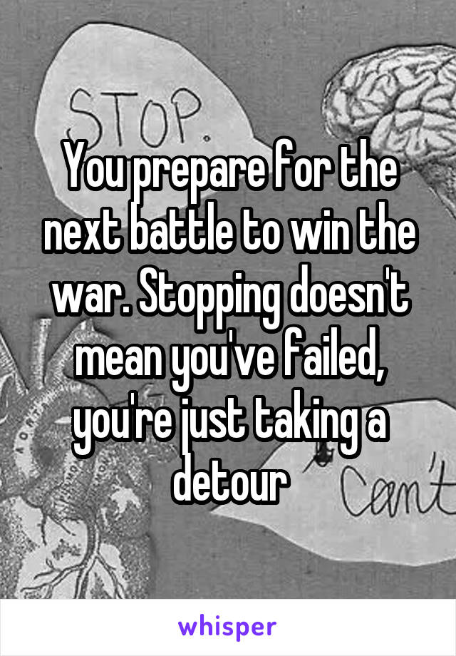 You prepare for the next battle to win the war. Stopping doesn't mean you've failed, you're just taking a detour