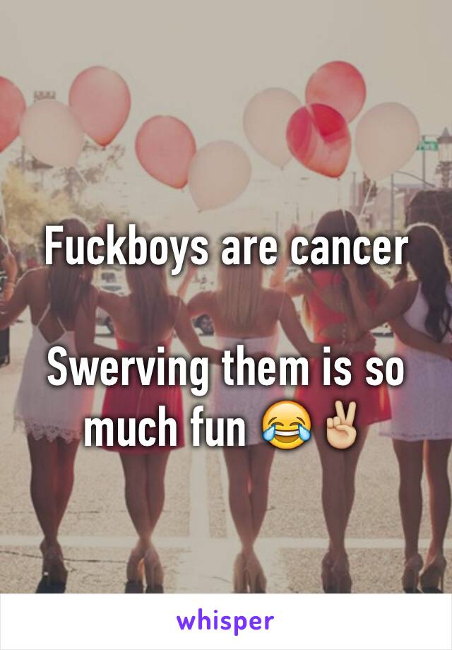 Fuckboys are cancer

Swerving them is so much fun 😂✌🏼️