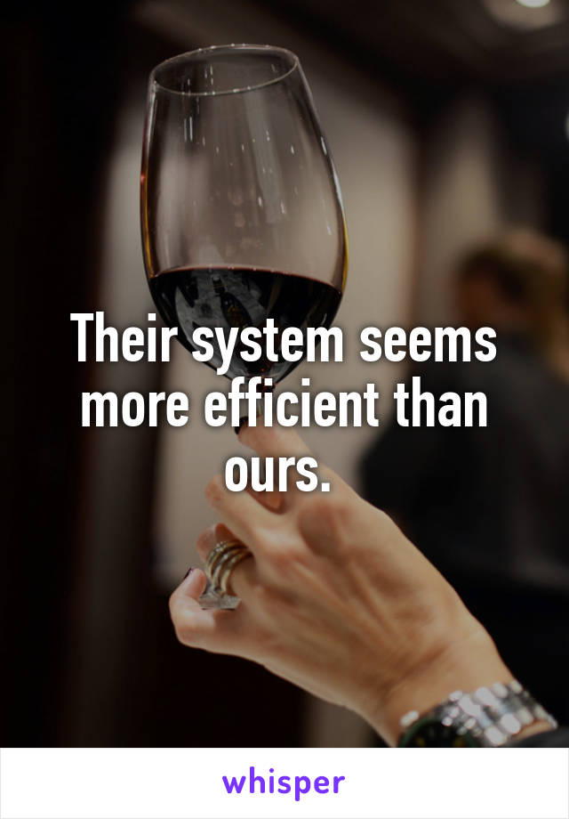 Their system seems more efficient than ours. 