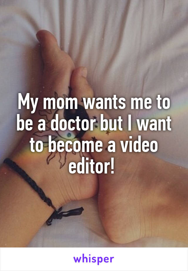 My mom wants me to be a doctor but I want to become a video editor! 