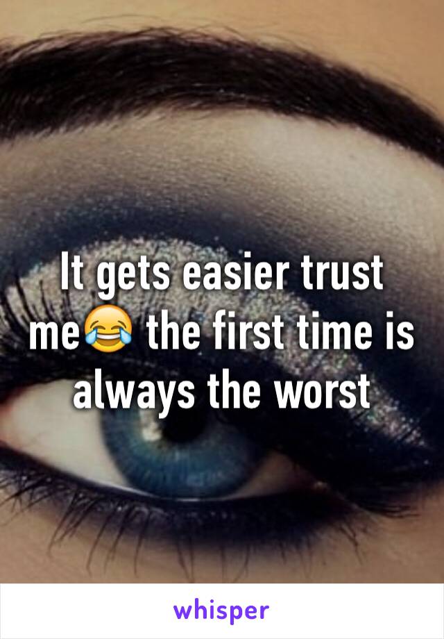 It gets easier trust me😂 the first time is always the worst