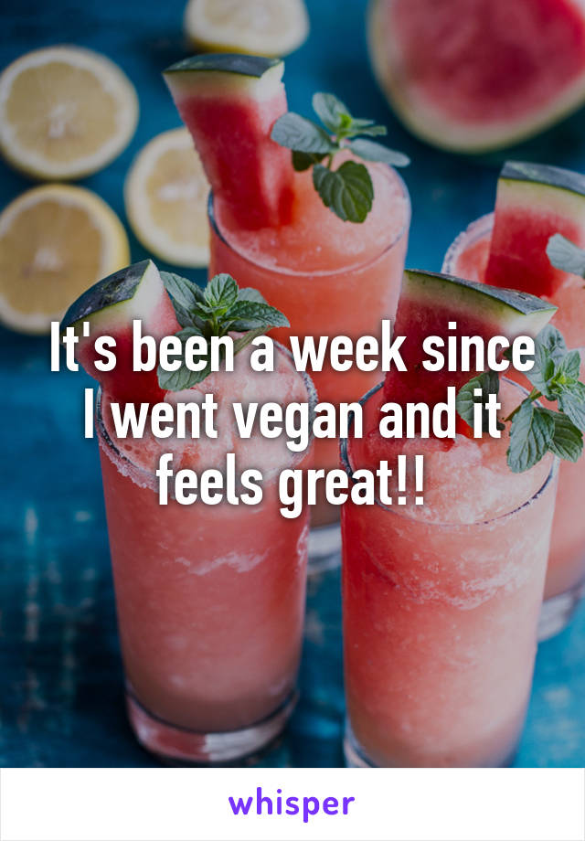 It's been a week since I went vegan and it feels great!!