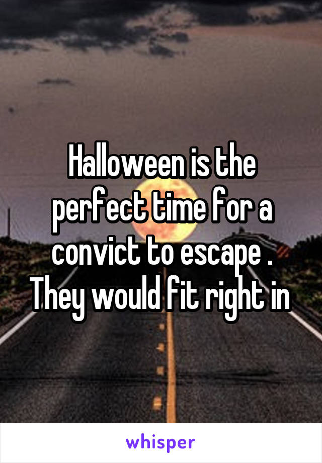 Halloween is the perfect time for a convict to escape . They would fit right in 