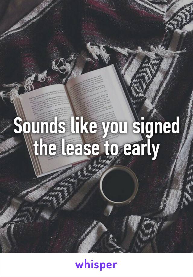 Sounds like you signed the lease to early