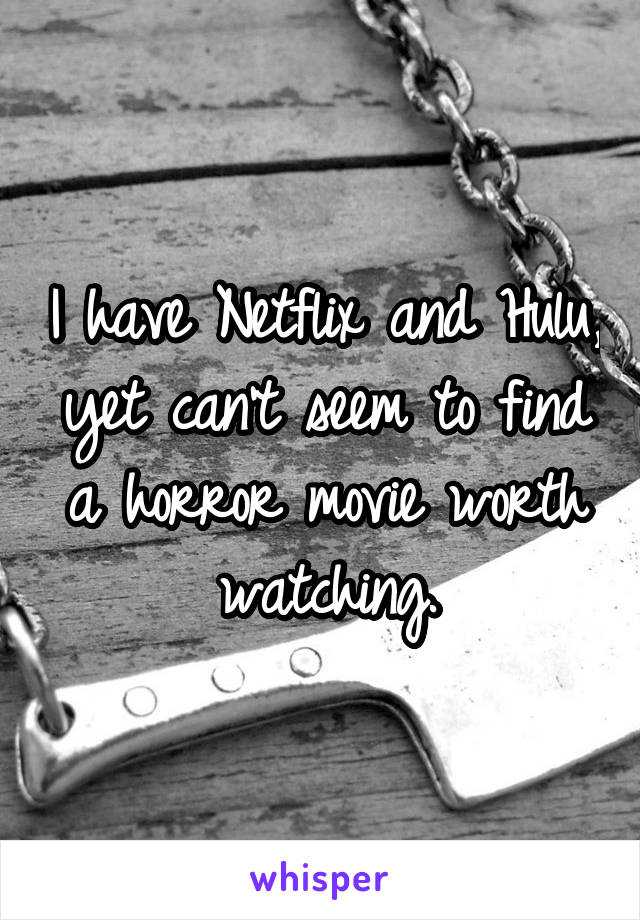 I have Netflix and Hulu, yet can't seem to find a horror movie worth watching.