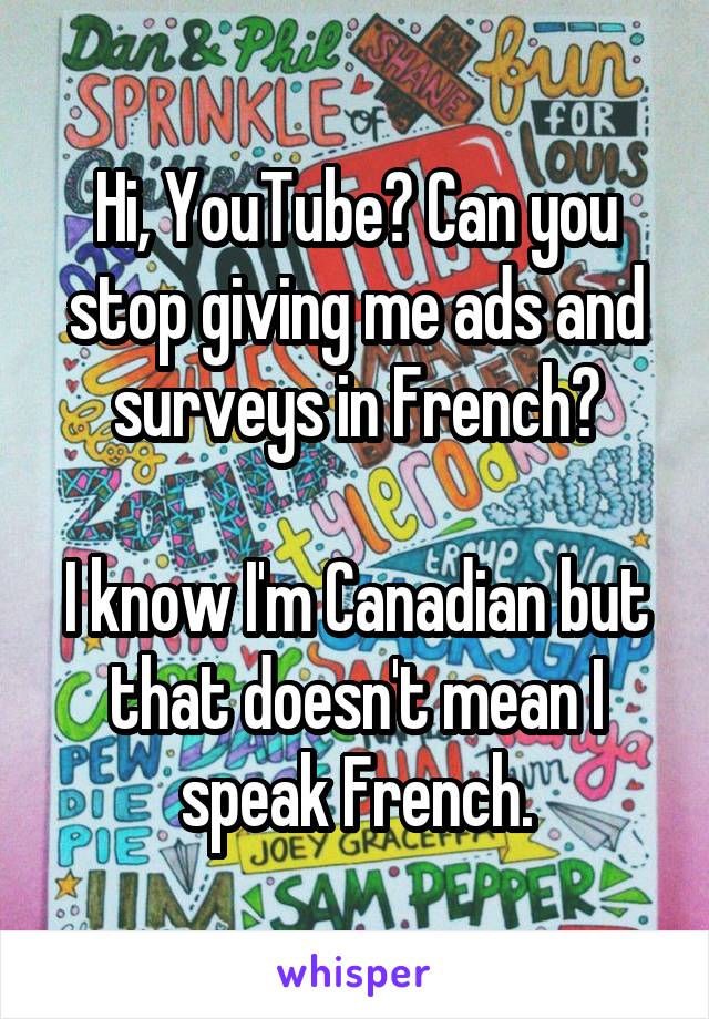 Hi, YouTube? Can you stop giving me ads and surveys in French?

I know I'm Canadian but that doesn't mean I speak French.