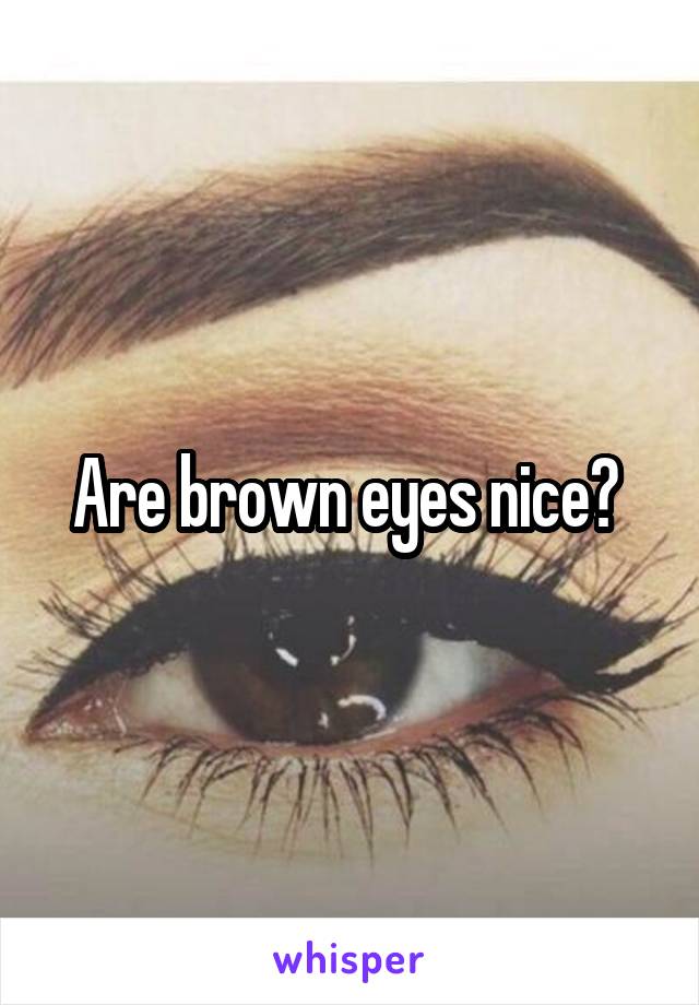 Are brown eyes nice? 