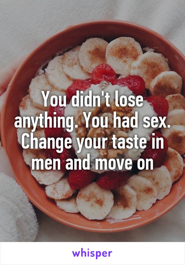 You didn't lose anything. You had sex. Change your taste in men and move on