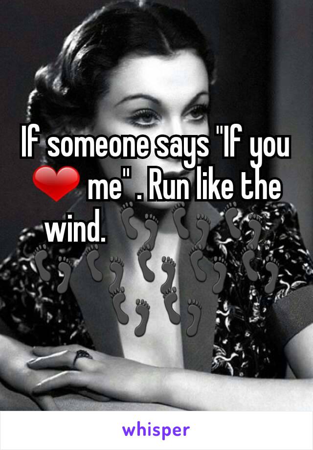 If someone says "If you ❤ me" . Run like the wind. 👣👣👣👣👣👣👣👣👣👣