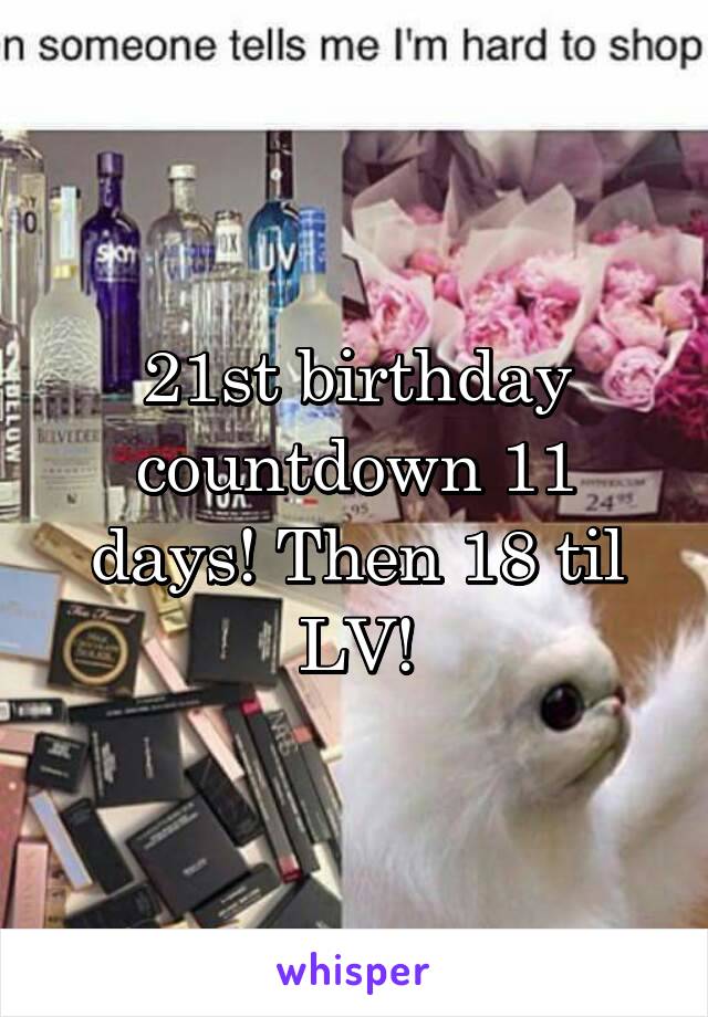 21st birthday countdown 11 days! Then 18 til LV!