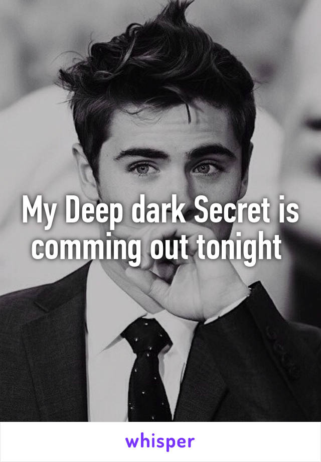 My Deep dark Secret is comming out tonight 