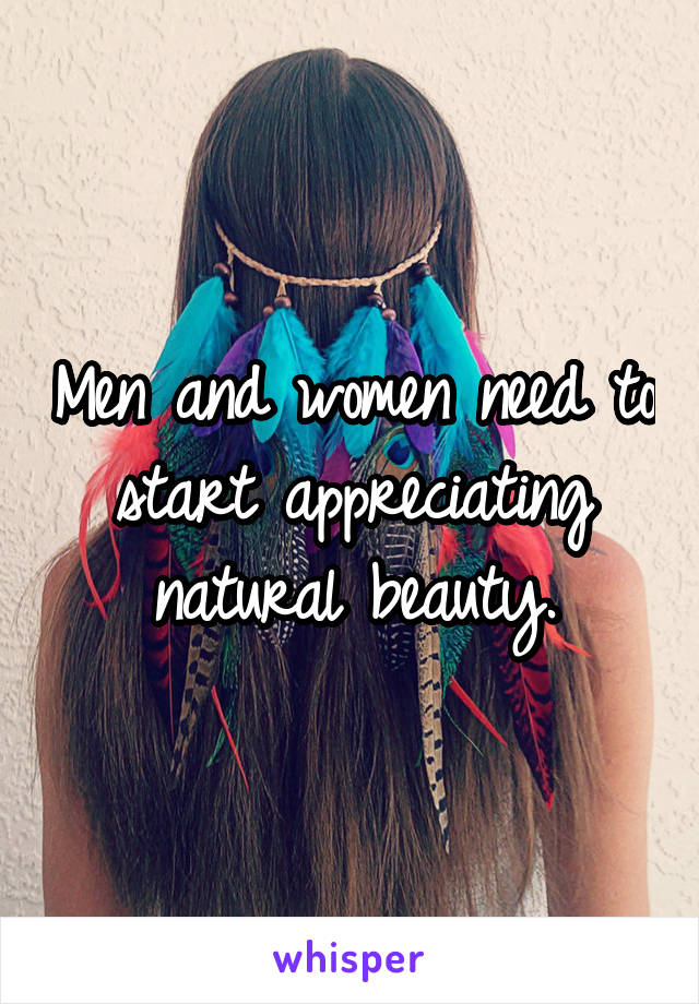 Men and women need to start appreciating natural beauty.