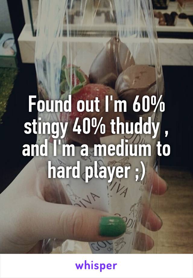 Found out I'm 60% stingy 40% thuddy , and I'm a medium to hard player ;)