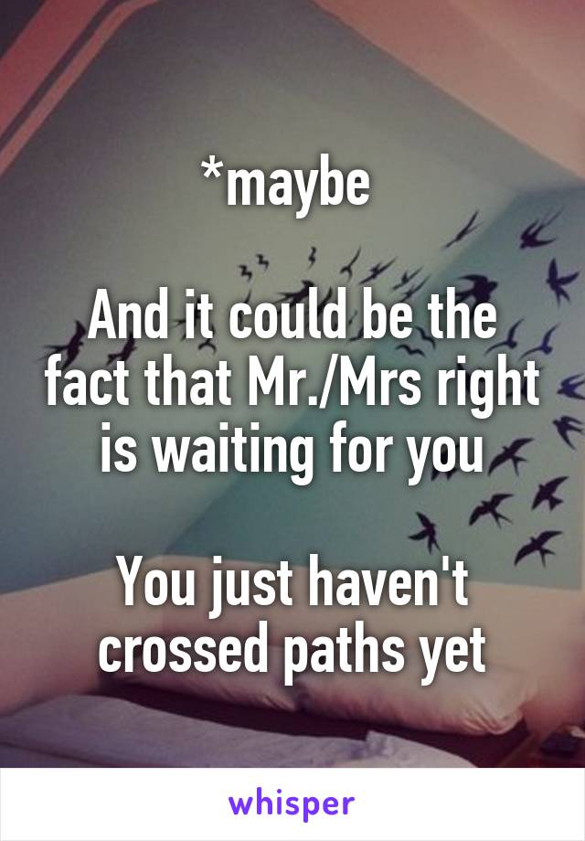 *maybe 

And it could be the fact that Mr./Mrs right is waiting for you

You just haven't crossed paths yet