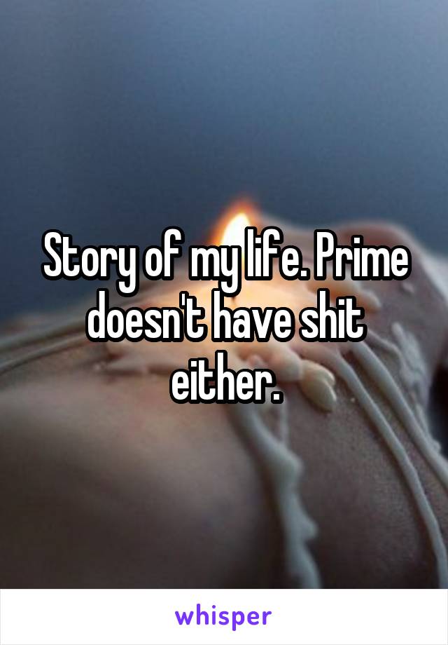 Story of my life. Prime doesn't have shit either.