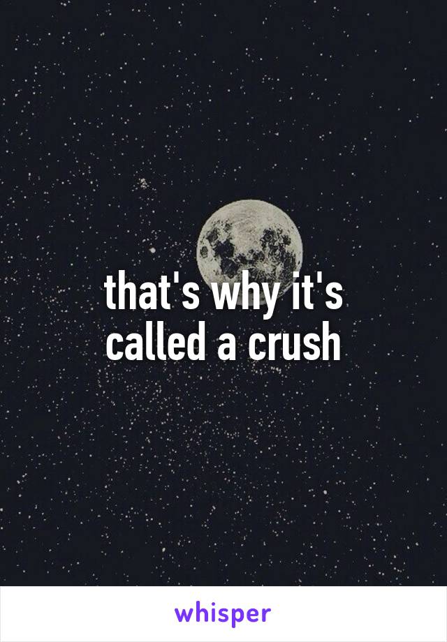 that's why it's
called a crush