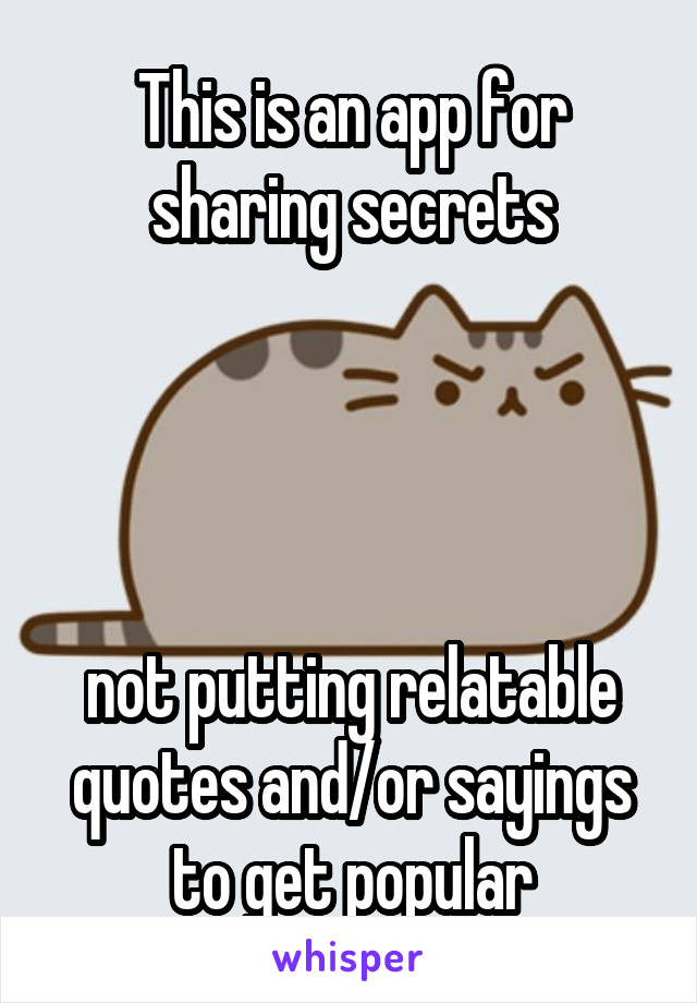 This is an app for sharing secrets




not putting relatable quotes and/or sayings to get popular
