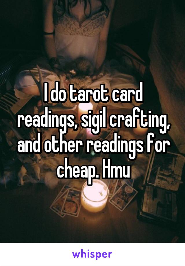 I do tarot card readings, sigil crafting, and other readings for cheap. Hmu