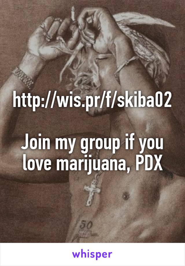 http://wis.pr/f/skiba02

Join my group if you love marijuana, PDX