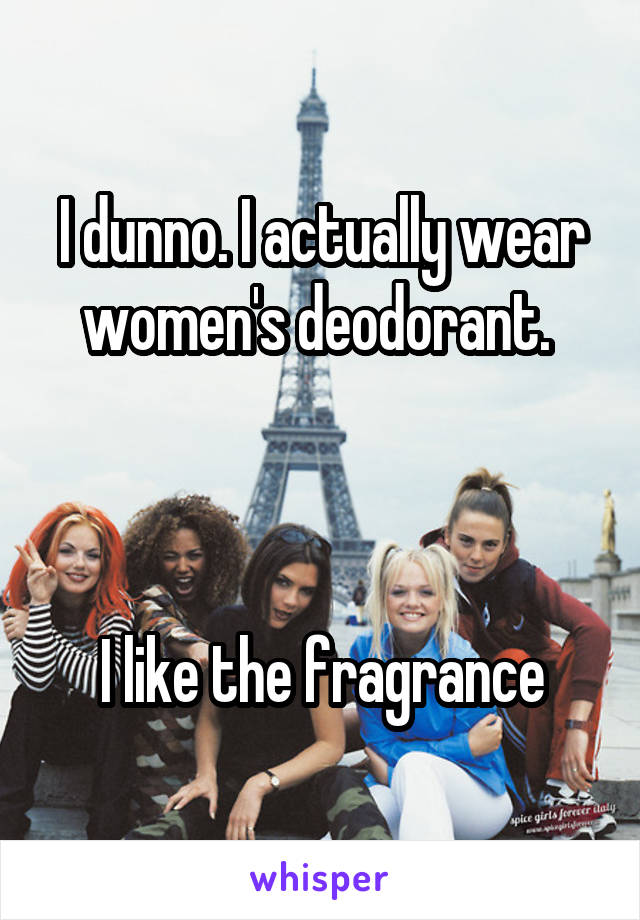 I dunno. I actually wear women's deodorant. 



I like the fragrance