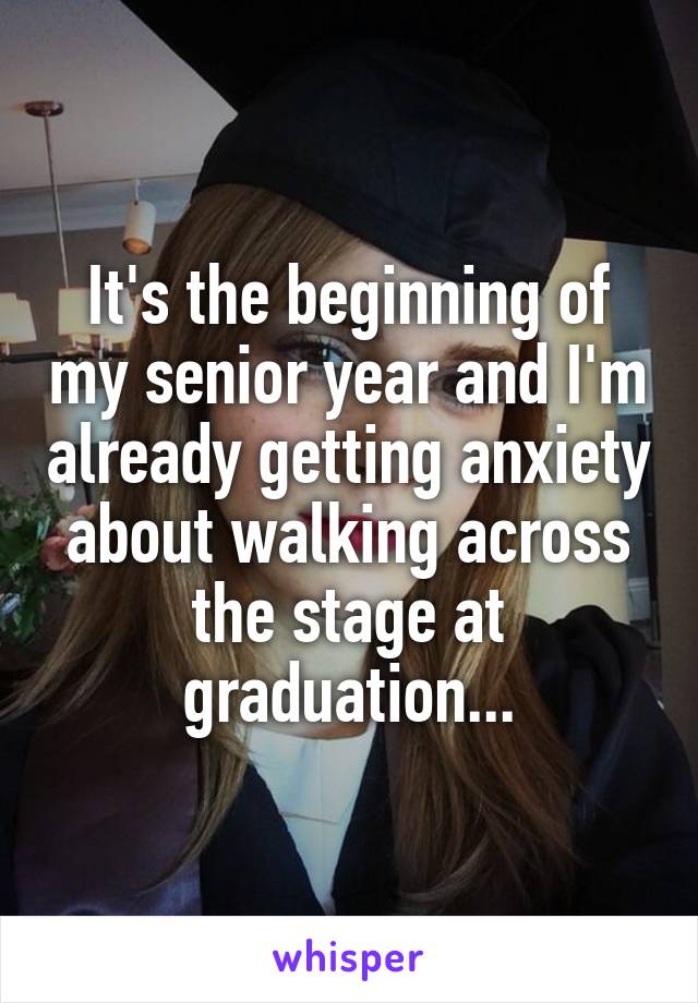 It's the beginning of my senior year and I'm already getting anxiety about walking across the stage at graduation...