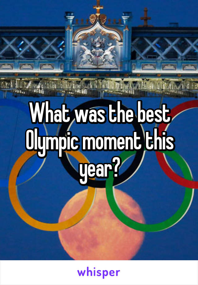 What was the best Olympic moment this year?