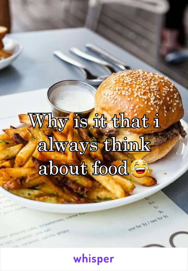 Why is it that i always think about food😂
