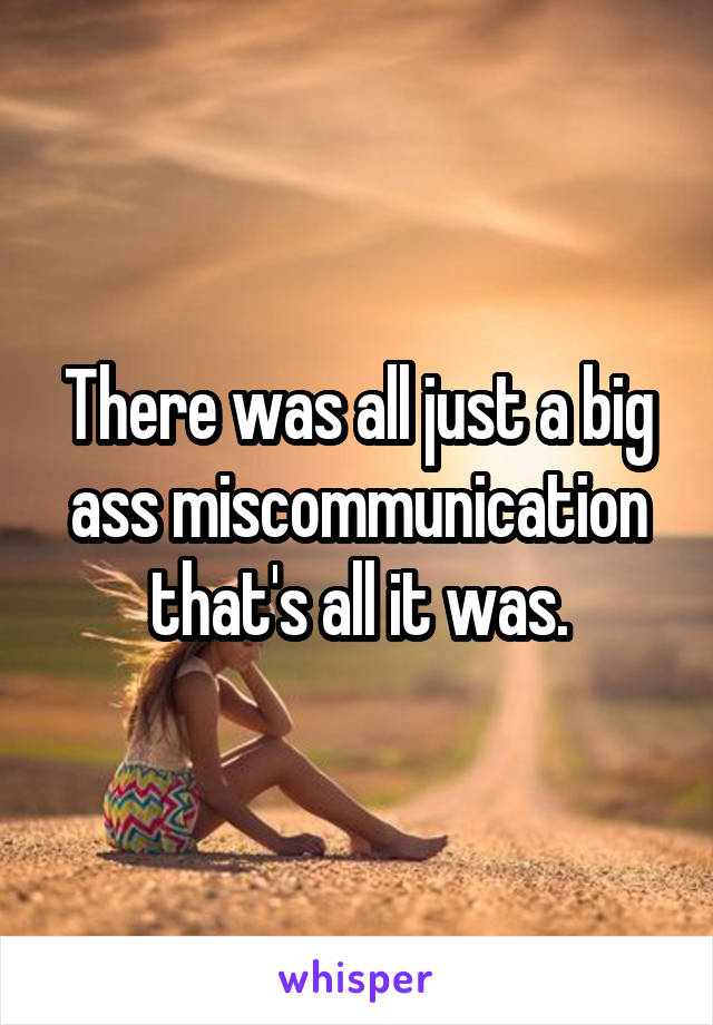 There was all just a big ass miscommunication that's all it was.