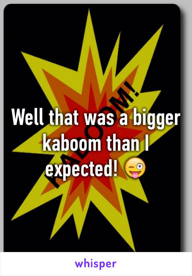 Well that was a bigger kaboom than I expected! 😜