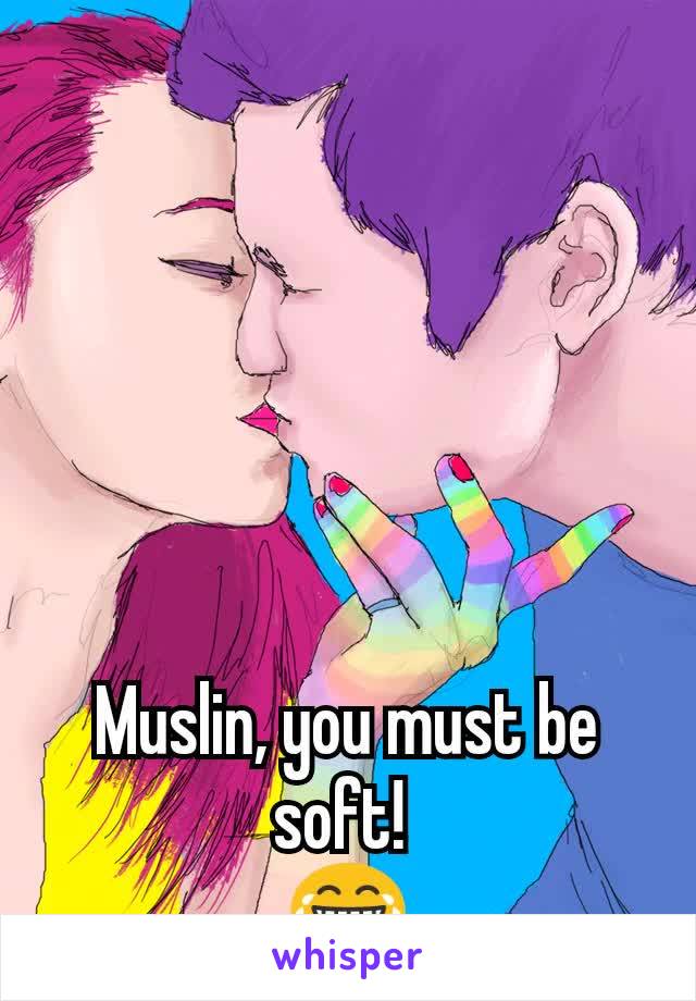 Muslin, you must be soft! 
😂