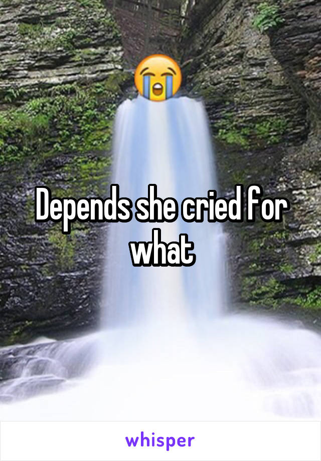 Depends she cried for what
