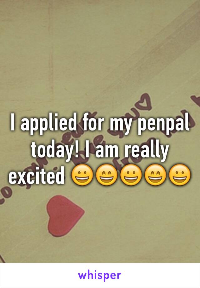 I applied for my penpal today! I am really excited 😀😄😀😄😀