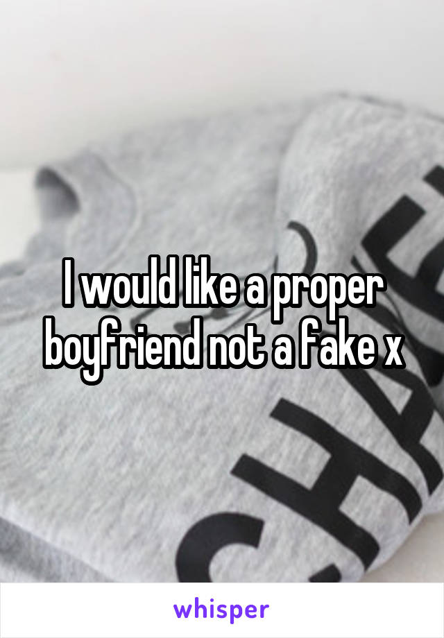 I would like a proper boyfriend not a fake x