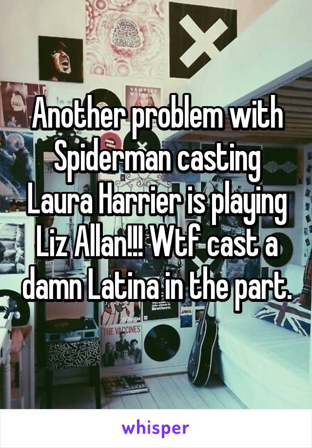 Another problem with Spiderman casting Laura Harrier is playing Liz Allan!!! Wtf cast a damn Latina in the part. 
